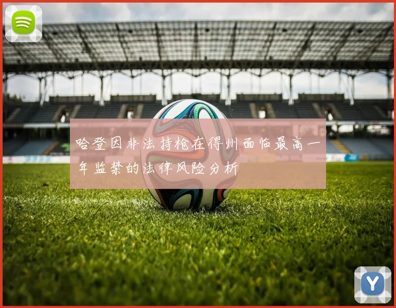 哈登因非法持枪在得州面临最高一年监禁的法律风险分析