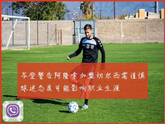 岑登警告阿隆索加盟切尔西需谨慎球迷态度可能影响职业生涯