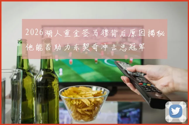 2026湖人重金签马穆背后原因揭秘他能否助力东契奇冲击总冠军
