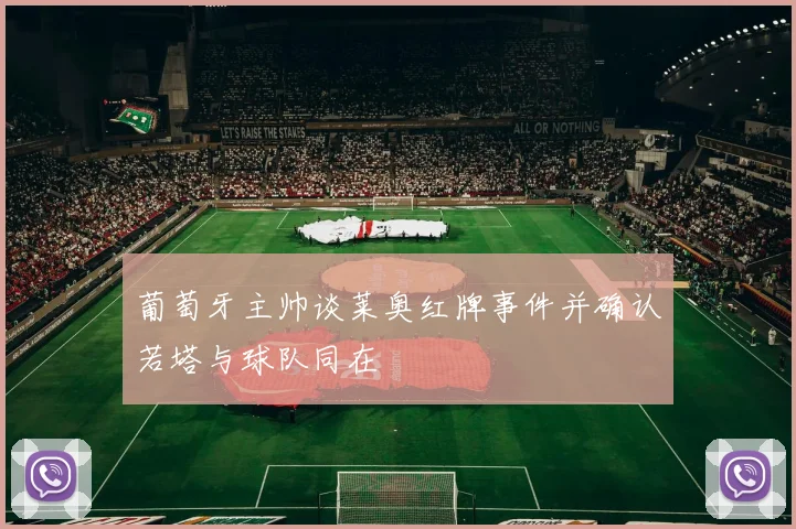 葡萄牙主帅谈莱奥红牌事件并确认若塔与球队同在