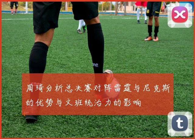 周琦分析总决赛对阵雷霆与尼克斯的优势与文班统治力的影响