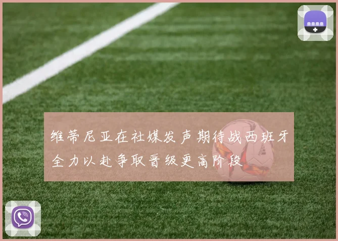 维蒂尼亚在社媒发声期待战西班牙全力以赴争取晋级更高阶段
