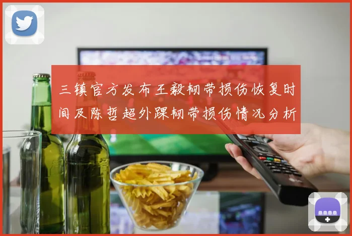 三镇官方发布王毅韧带损伤恢复时间及陈哲超外踝韧带损伤情况分析
