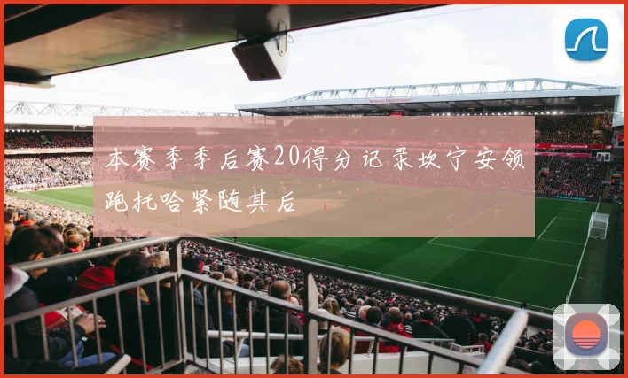 本赛季季后赛20得分记录坎宁安领跑托哈紧随其后