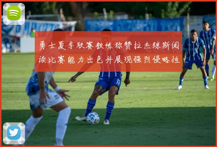 勇士夏季联赛教练称赞拉杰琼斯阅读比赛能力出色并展现强烈侵略性