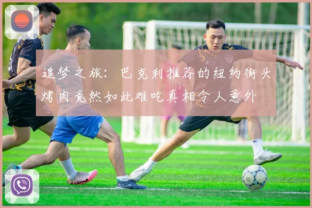 追梦之旅：巴克利推荐的纽约街头烤肉竟然如此难吃真相令人意外